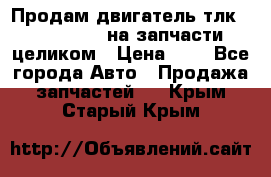 Продам двигатель тлк 100 1hg fte на запчасти целиком › Цена ­ 0 - Все города Авто » Продажа запчастей   . Крым,Старый Крым